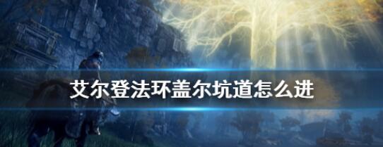 艾尔登法环盖尔坑道怎么进 盖尔坑道进入方法介绍