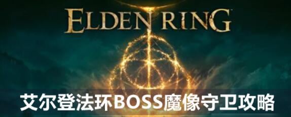 艾尔登法环魔像守卫boss怎么打 魔像守卫boss打法攻略