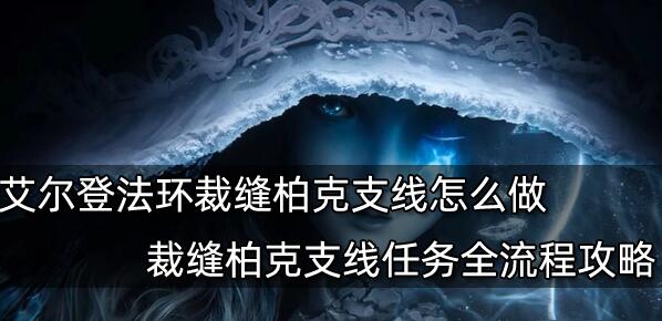 艾尔登法环裁缝柏克支线任务怎么完成 裁缝柏克支线任务完成攻略