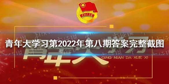 青年大学习第2022年第八期答案完整截图 第8期团课答案最新