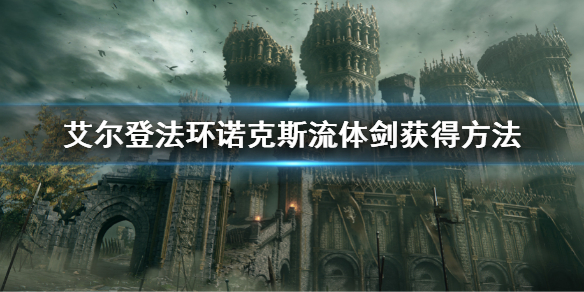 艾尔登法环诺克斯流体剑怎么获得 艾尔登法环诺克斯流体剑获取方法详解