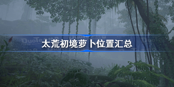 太荒初境胡萝卜在哪里 太荒初境胡萝卜位置介绍