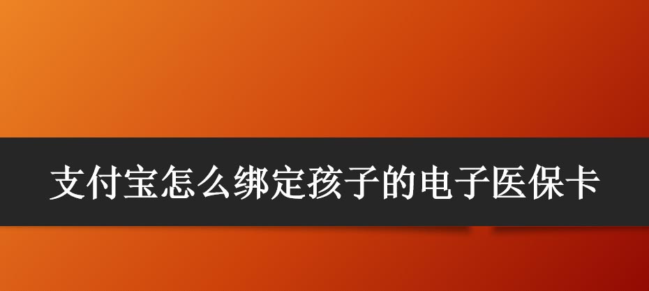 支付宝怎么绑定少儿医保卡 支付宝绑定孩子的电子医保卡的技巧