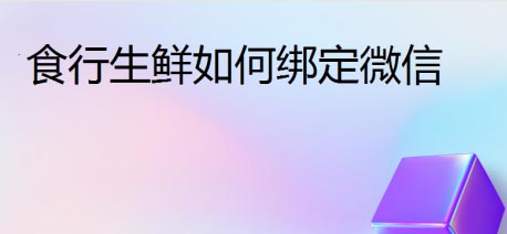 食行生鲜app怎么绑定微信 食行生鲜绑定微信方法教程