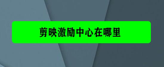 剪映app激励中心在哪里 剪映激励中心做任务赚钱的方法