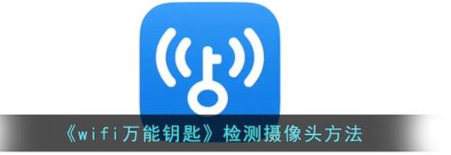 wifi万能钥匙怎么检测摄像头 wifi万能钥匙检测监控方法