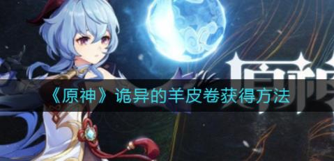原神诡异的羊皮卷怎么获得 诡异的羊皮卷获得方法