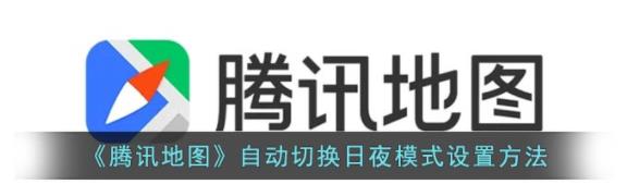 腾讯地图怎么自动切换日夜模式 腾讯地图自动切换日夜模式设置方法