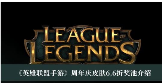 英雄联盟手游周年庆皮肤6.6折奖池有哪些 英雄联盟手游周年庆皮肤6.6折奖池介绍