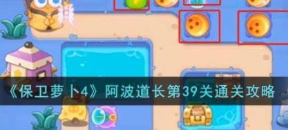保卫萝卜4阿波道长第39关怎么过 阿波道长第39关通关攻略