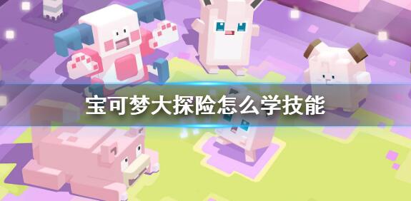 宝可梦大探险怎么学技能 宝可梦大探险技能学习方法