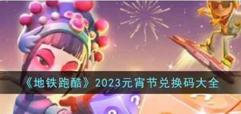 地铁跑酷2023元宵节兑换码有哪些 地铁跑酷2023元宵节兑换码大全