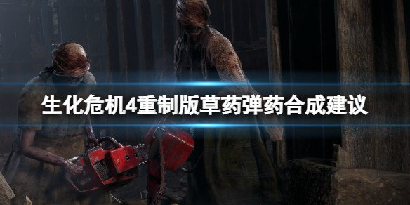 生化危机4重制版弹药草药要怎么合成 生化危机4重制版草药弹药合成建议