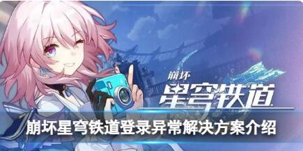崩坏星穹铁道登录异常怎么解决 崩坏星穹铁道登录异常解决方案介绍