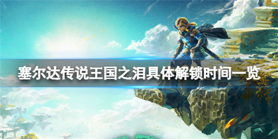 塞尔达传说王国之泪什么时候可以玩 塞尔达传说王国之泪具体解锁时间一览
