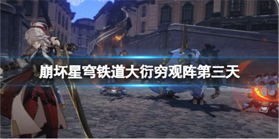 崩坏星穹铁道大衍穷观阵第三天怎么过 崩坏星穹铁道大衍穷观阵第三天宝箱攻略