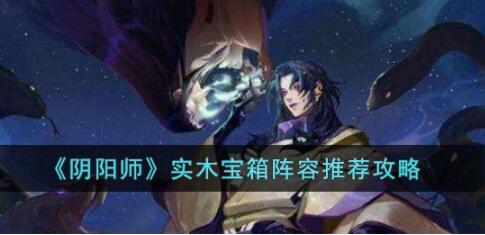 阴阳师实木宝箱阵容怎么搭配 阴阳师实木宝箱阵容推荐攻略