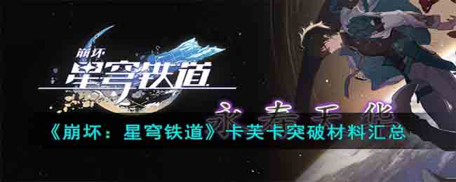 崩坏：星穹铁道卡芙卡突破需要什么材料 崩坏：星穹铁道卡芙卡突破材料汇总