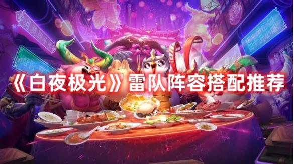 白夜极光雷队阵容如何搭配 白夜极光雷队阵容搭配推荐