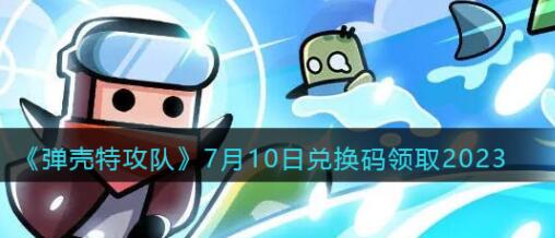 弹壳特攻队7月10日兑换码如何领取 弹壳特攻队7月10日兑换码领取