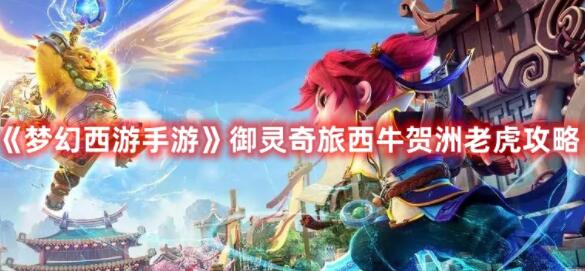 梦幻西游手游御灵奇旅西牛贺洲老虎如何通关 梦幻西游手游御灵奇旅西牛贺洲老虎攻略