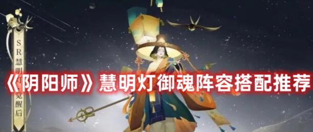 阴阳师慧明灯御魂阵容如何搭配 阴阳师慧明灯御魂阵容搭配推荐