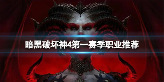 暗黑破坏神4第一赛季选什么职业 暗黑破坏神4第一赛季职业推荐